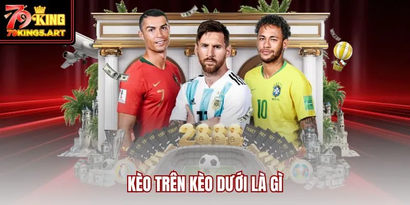 Kèo Trên Kèo Dưới Là Gì? Mẹo Chiến Thắng Từ Cao Thủ 79KING